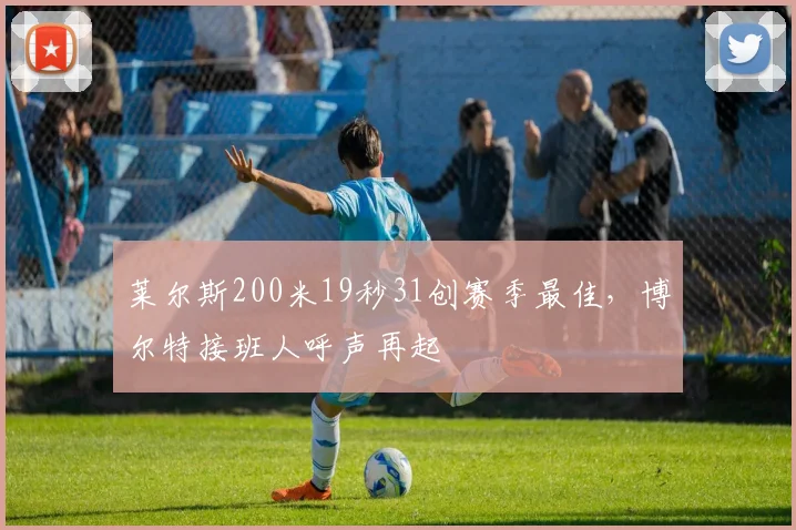 莱尔斯200米19秒31创赛季最佳,博尔特接班人呼声再起